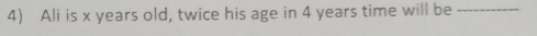Ali is x years old, twice his age in 4 years time will be_