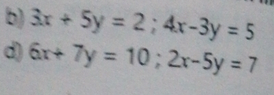 3x+5y=2; 4x-3y=5
d) 6x+7y=10; 2x-5y=7