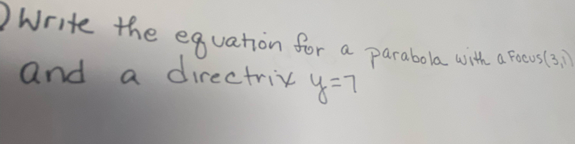 Write the equation for a parabola with a focus (3,1)
and a directrix y=7