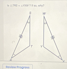 Is △ TRS=△ YXW ? If so, why? 


Review Progress