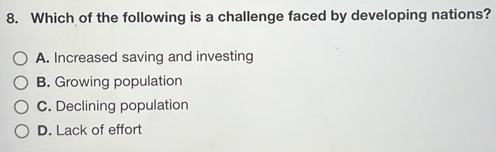 Which of the following is a challenge faced by developing nations?
A. Increased saving and investing
B. Growing population
C. Declining population
D. Lack of effort