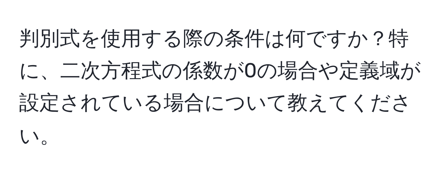 判別式を使用する際の条件は何ですか？特に、二次方程式の係数が0の場合や定義域が設定されている場合について教えてください。