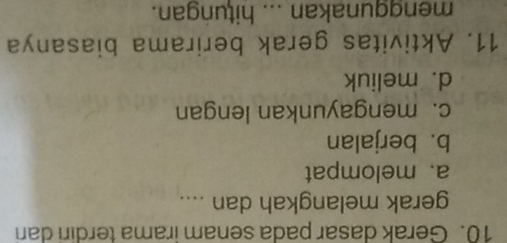 Gerak dasar pada senam irama terdiri dari
gerak melangkah dan ....
a. melompat
b. berjalan
c. mengayunkan lengan
d. meliuk
11. Aktivitas gerak berirama biasanya
menggunakan ... hitungan.