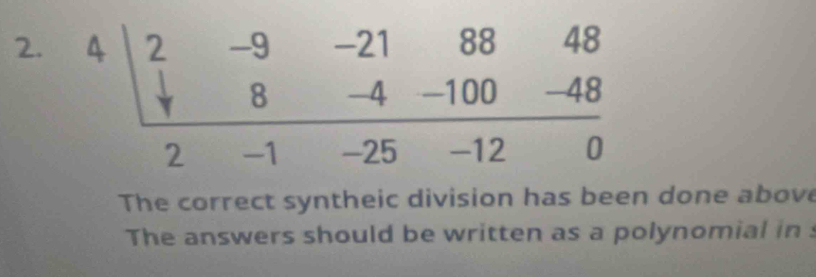 The correct syntheic division has been done above
The answers should be written as a polynomial ins