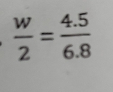  w/2 = (4.5)/6.8 