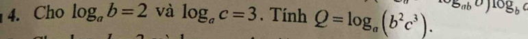 Cho log _ab=2 và log _ac=3. Tính Q=log _a(b^2c^3). (-5ab^)log _bc