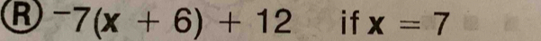 ^-7(x+6)+12ifx=7