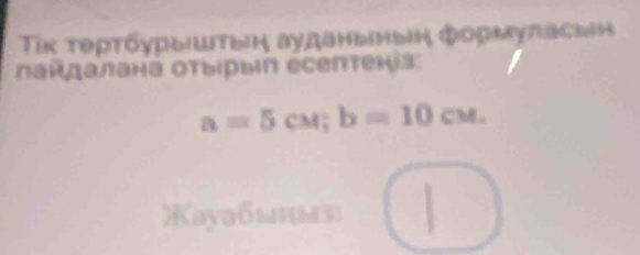 Τίκ τορτόγрыιштыιή ауданыныη фοрмуπасвеη 
ландалана отыιрыιn еcептеказ:
a=5cM; b=10cM. 
Kayaбмнε