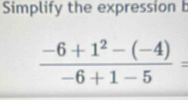 Simplify the expression b
 (-6+1^2-(-4))/-6+1-5 =