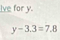 Ive for y.
y-3.3=7.8