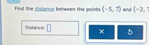 Find the distance between the points (-5,7) and (-2, 
Distance: □ 
×