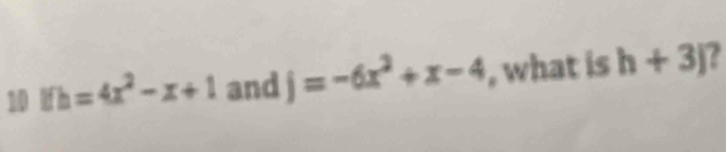 10 Ifh=4x^2-x+1 and j=-6x^2+x-4 , what is h+3j 7