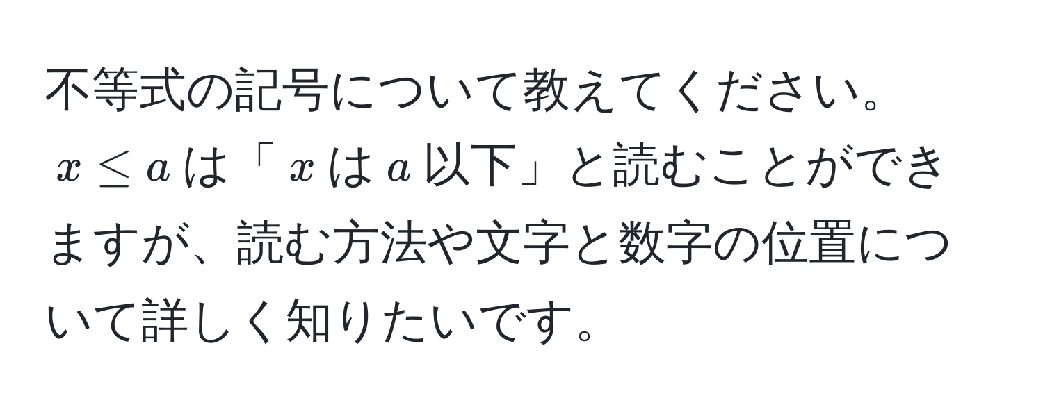 不等式の記号について教えてください。$x ≤ a$は「$x$は$a$以下」と読むことができますが、読む方法や文字と数字の位置について詳しく知りたいです。