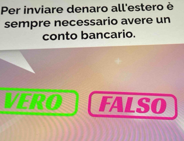 Per inviare denaro all'estero è
sempre necessario avere un
conto bancario.
20 FALSO