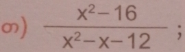  (x^2-16)/x^2-x-12 ;