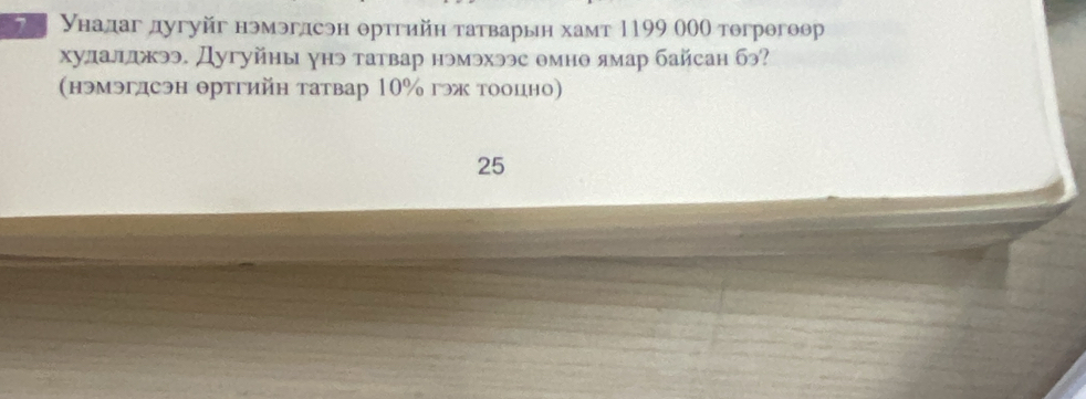 Унадаг дугуйг нэмэгдсэн θртгийη татварьη хамт 1199 000 тогрθгоθр 
хулалджээ. Дугуйны унэ татвар нэмэхээс θмно ямар байсан бэ? 
(нэмэгдсэн θртгийн татвар 10% гэж тооцно)
25