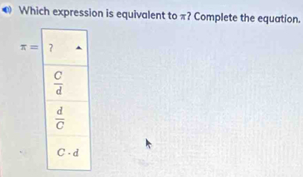 ● Which expression is equivalent to π? Complete the equation.
π =