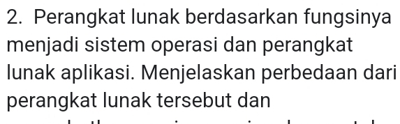 Perangkat lunak berdasarkan fungsinya 
menjadi sistem operasi dan perangkat 
lunak aplikasi. Menjelaskan perbedaan dari 
perangkat lunak tersebut dan