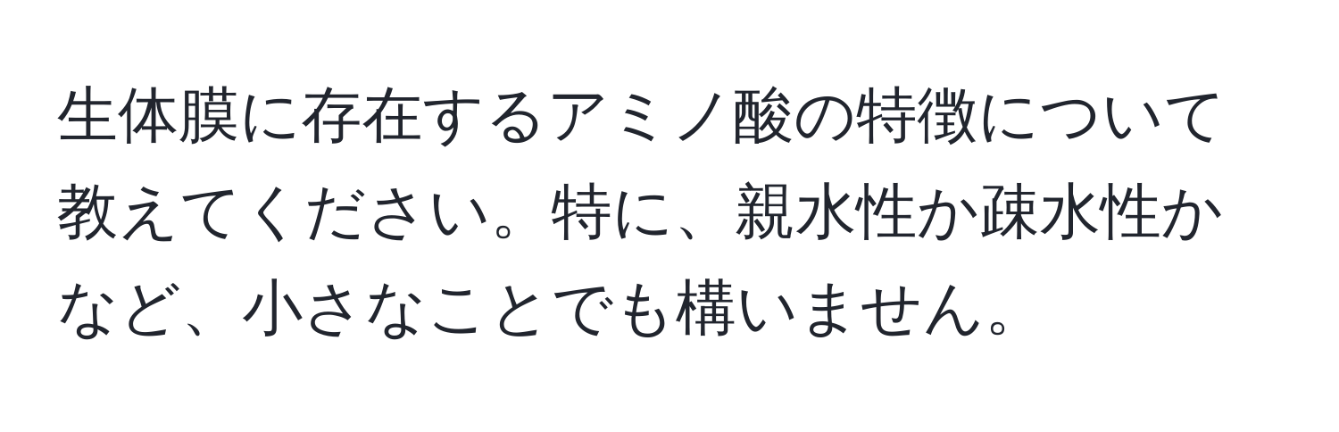 生体膜に存在するアミノ酸の特徴について教えてください。特に、親水性か疎水性かなど、小さなことでも構いません。