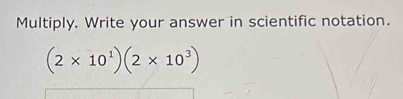 Multiply. Write your answer in scientific notation.
(2* 10^1)(2* 10^3)