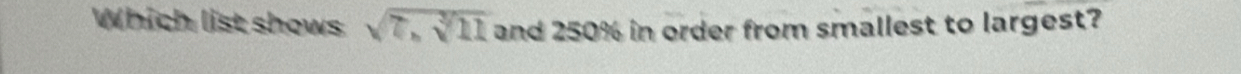 Which list shows sqrt(7,sqrt [3]11) and 250% in order from smallest to largest?