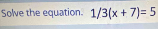 Solve the equation. 1/3(x+7)=5