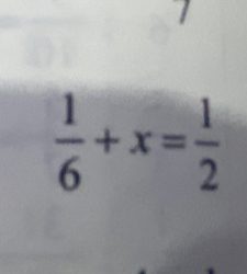 7
 1/6 +x= 1/2 