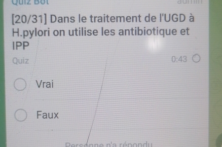 Quiz Bột 
[20/31] Dans le traitement de l'UGD à 
H.pylori on utilise les antibiotique et 
IPP 
Quiz 0:43 
Vrai 
Faux 
Prsonne n'a rénond