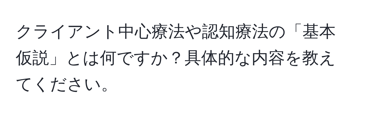 クライアント中心療法や認知療法の「基本仮説」とは何ですか？具体的な内容を教えてください。