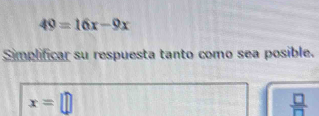 49=16x-9x
Simplificar su respuesta tanto como sea posible.
x=□
 □ /□  