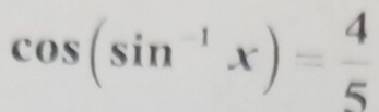 cos (sin^(-1)x)= 4/5 