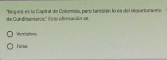 Bogotá es la Capital de Colombia, pero también lo es del departamento
de Cundinamarca.'' Esta afirmación es:
Verdadera
Falsa