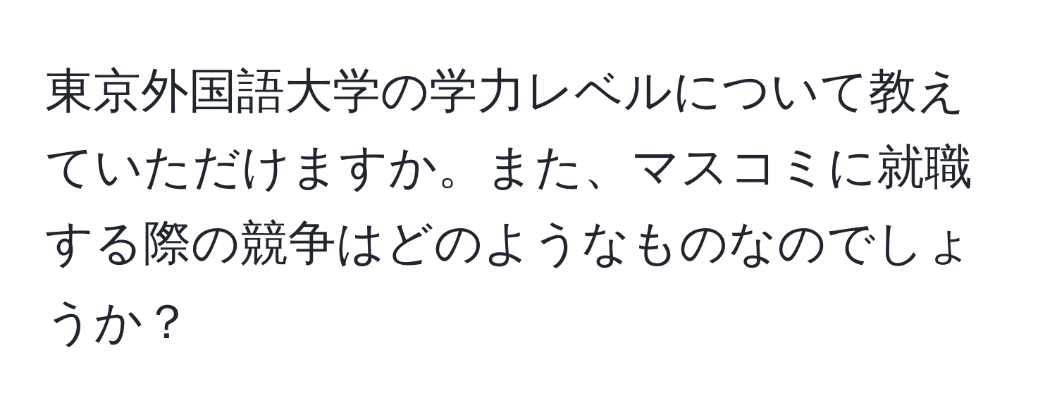 東京外国語大学の学力レベルについて教えていただけますか。また、マスコミに就職する際の競争はどのようなものなのでしょうか？