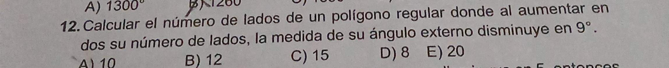 A) 1300° B1260
12. Calcular el número de lados de un polígono regular donde al aumentar en
dos su número de lados, la medida de su ángulo externo disminuye en 9°.
D) 8
A) 10 B) 12 C) 15 E) 20