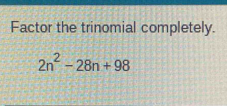 Factor the trinomial completely.
2n^2-28n+98