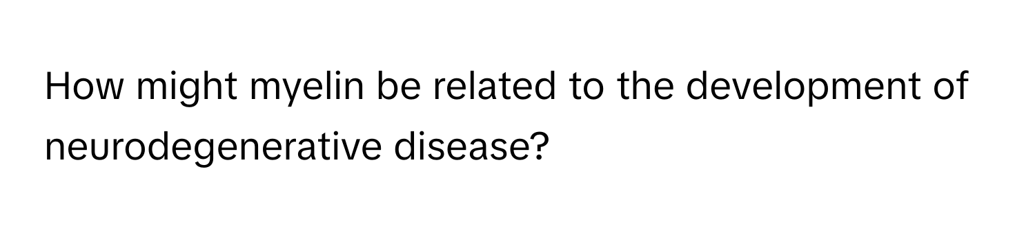 How might myelin be related to the development of neurodegenerative disease?