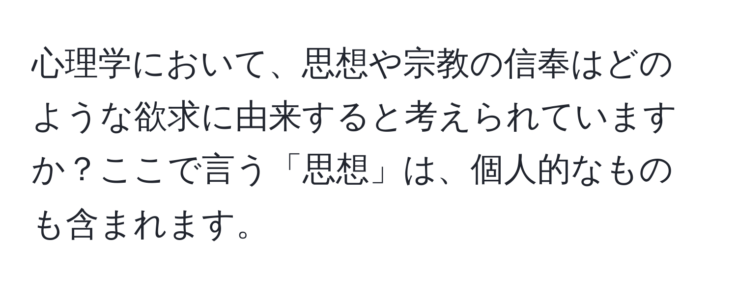 心理学において、思想や宗教の信奉はどのような欲求に由来すると考えられていますか？ここで言う「思想」は、個人的なものも含まれます。