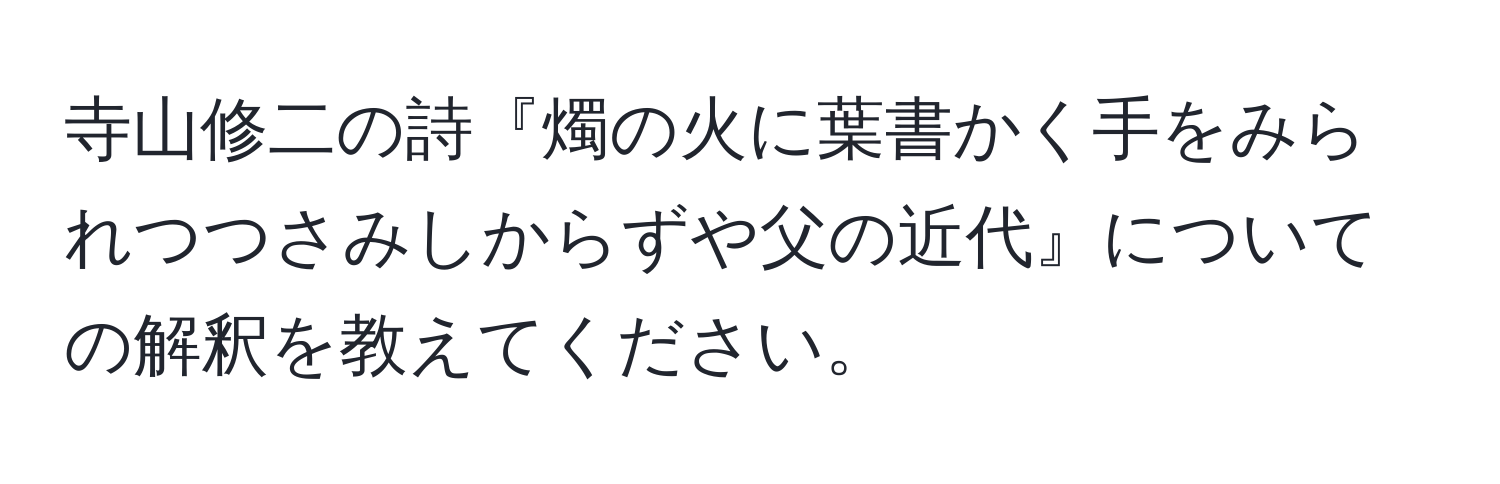 寺山修二の詩『燭の火に葉書かく手をみられつつさみしからずや父の近代』についての解釈を教えてください。