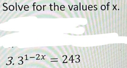 Solve for the values of x. 
3. 3^(1-2x)=243