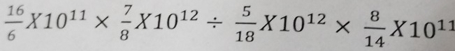  16/6 * 10^(11)*  7/8 X10^(12)/  5/18 X10^(12)*  8/14 X10^(11)