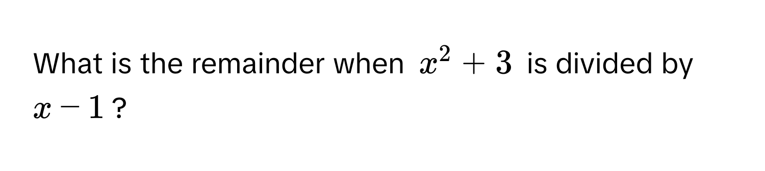 What is the remainder when $x^2 + 3$ is divided by $x - 1$?