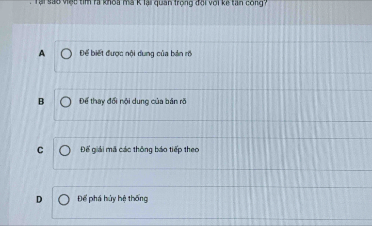 Tại sáo việc tim rà khoa ma K lại quan trọng đối với kế tân công?
A Để biết được nội dung của bản rõ
B Để thay đổi nội dung của bản rõ
C Để giải mã các thông báo tiếp theo
D Để phá húy hệ thống