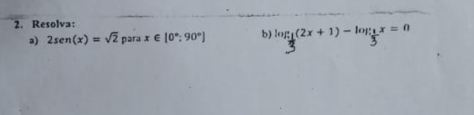 Resolva: lon1(2x + 1)- lon3x = 0
a) 2sen (x)=sqrt(2) para x∈ [0°;90°] b)