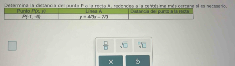 Determina la distancia del punto P a la recta A, redondea a la centésima más cercana si es necesario.
 □ /□   sqrt(□ ) sqrt[□](□ )
^