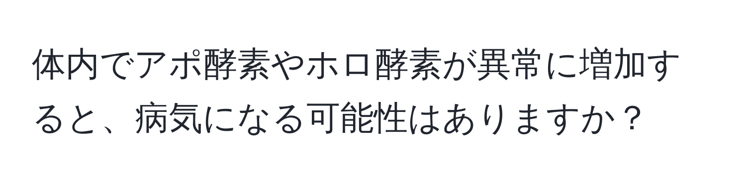 体内でアポ酵素やホロ酵素が異常に増加すると、病気になる可能性はありますか？