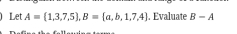 Let A= 1,3,7,5 , B= a,b,1,7,4 , Evaluate B-A