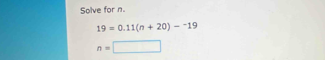 Solve for n.
19=0.11(n+20)-^-19
n=□