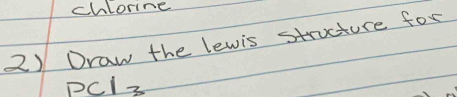 chlorine 
2) Draw the lewis structure for 
pCl3