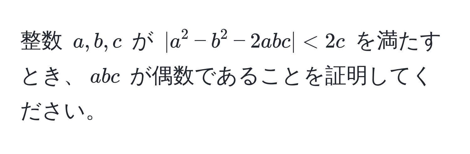 整数 $a,b,c$ が $|a^2-b^2-2abc|<2c$ を満たすとき、$abc$ が偶数であることを証明してください。