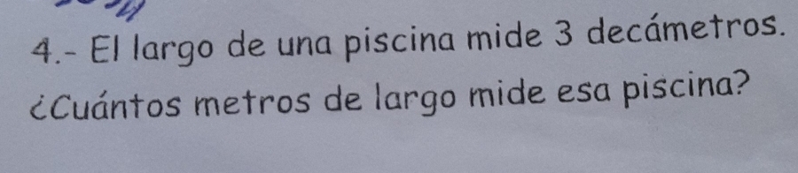 4.- El largo de una piscina mide 3 decámetros. 
¿Cuántos metros de largo mide esa piscina?